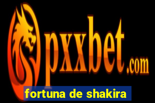 fortuna de shakira